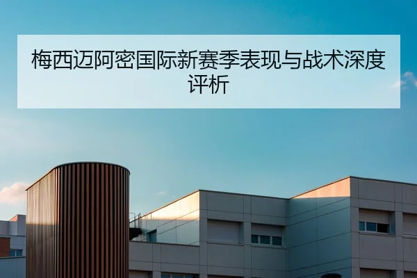 梅西迈阿密国际新赛季表现与战术深度评析